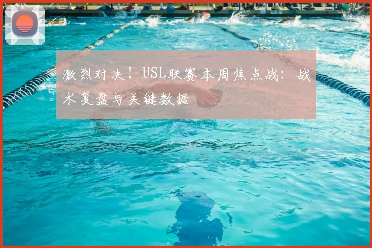 激烈对决！USL联赛本周焦点战：战术复盘与关键数据