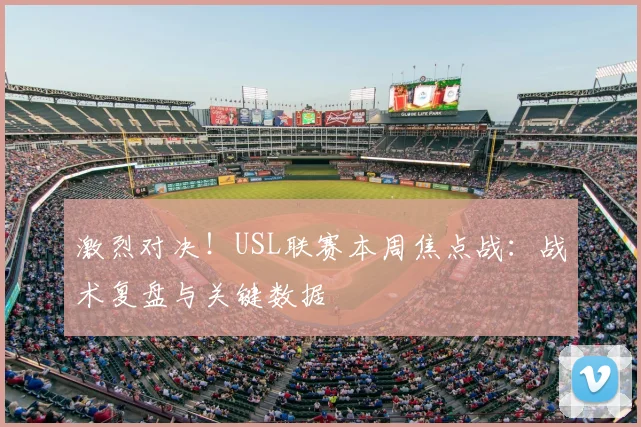 激烈对决！USL联赛本周焦点战：战术复盘与关键数据