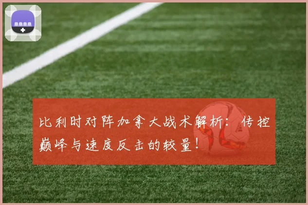 比利时对阵加拿大战术解析：传控巅峰与速度反击的较量！