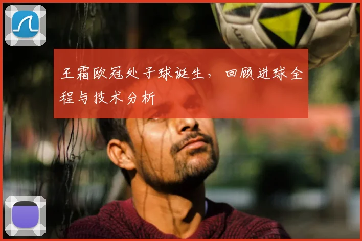 王霜欧冠处子球诞生，回顾进球全程与技术分析